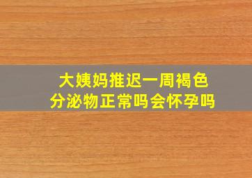 大姨妈推迟一周褐色分泌物正常吗会怀孕吗