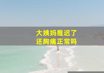 大姨妈推迟了还胸痛正常吗