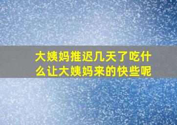 大姨妈推迟几天了吃什么让大姨妈来的快些呢