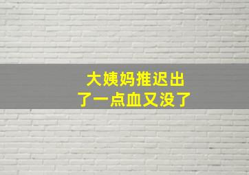 大姨妈推迟出了一点血又没了