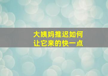 大姨妈推迟如何让它来的快一点