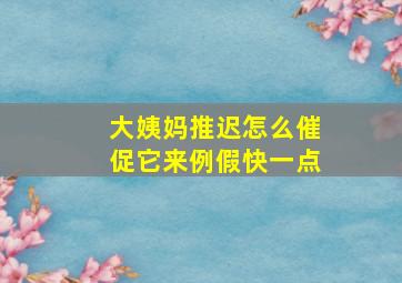 大姨妈推迟怎么催促它来例假快一点