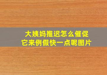 大姨妈推迟怎么催促它来例假快一点呢图片