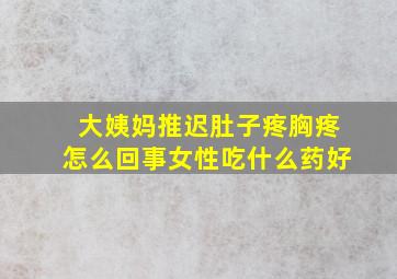 大姨妈推迟肚子疼胸疼怎么回事女性吃什么药好