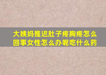 大姨妈推迟肚子疼胸疼怎么回事女性怎么办呢吃什么药