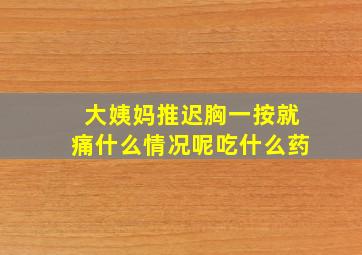 大姨妈推迟胸一按就痛什么情况呢吃什么药