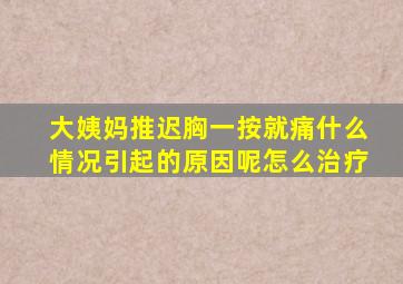 大姨妈推迟胸一按就痛什么情况引起的原因呢怎么治疗