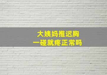 大姨妈推迟胸一碰就疼正常吗