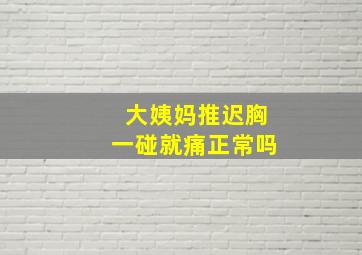 大姨妈推迟胸一碰就痛正常吗