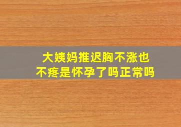 大姨妈推迟胸不涨也不疼是怀孕了吗正常吗