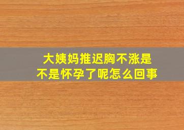 大姨妈推迟胸不涨是不是怀孕了呢怎么回事