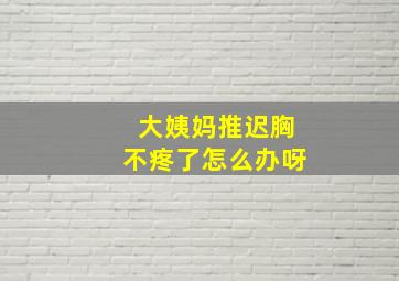 大姨妈推迟胸不疼了怎么办呀