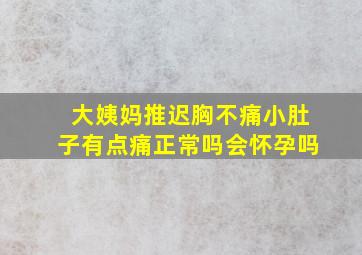 大姨妈推迟胸不痛小肚子有点痛正常吗会怀孕吗