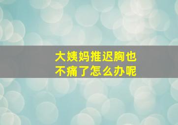 大姨妈推迟胸也不痛了怎么办呢