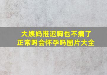 大姨妈推迟胸也不痛了正常吗会怀孕吗图片大全