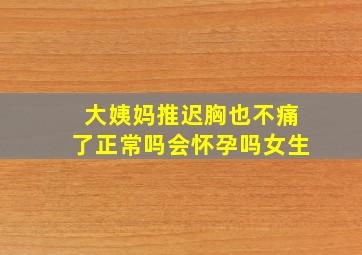 大姨妈推迟胸也不痛了正常吗会怀孕吗女生