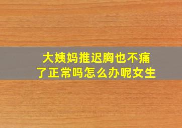 大姨妈推迟胸也不痛了正常吗怎么办呢女生