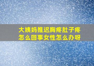 大姨妈推迟胸疼肚子疼怎么回事女性怎么办呀