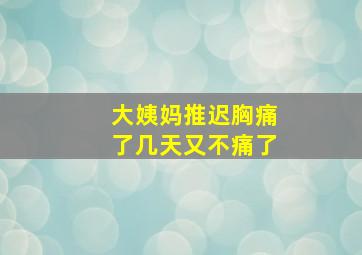 大姨妈推迟胸痛了几天又不痛了