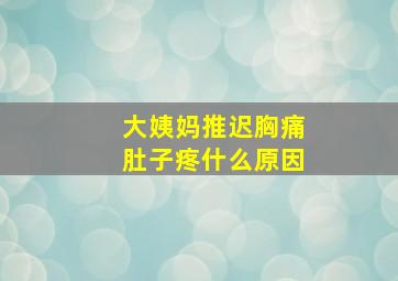 大姨妈推迟胸痛肚子疼什么原因