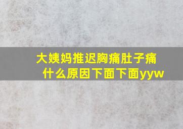 大姨妈推迟胸痛肚子痛什么原因下面下面yyw