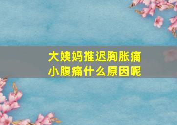 大姨妈推迟胸胀痛小腹痛什么原因呢