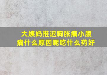 大姨妈推迟胸胀痛小腹痛什么原因呢吃什么药好