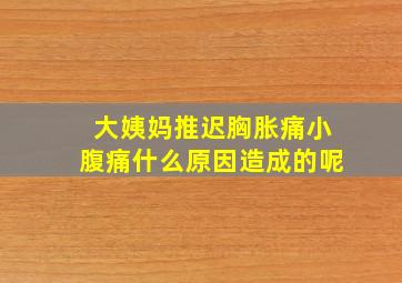 大姨妈推迟胸胀痛小腹痛什么原因造成的呢