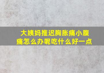 大姨妈推迟胸胀痛小腹痛怎么办呢吃什么好一点