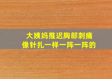 大姨妈推迟胸部刺痛像针扎一样一阵一阵的