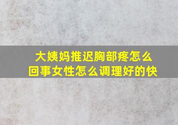 大姨妈推迟胸部疼怎么回事女性怎么调理好的快