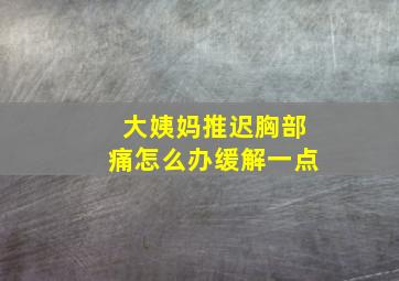 大姨妈推迟胸部痛怎么办缓解一点