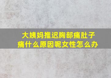 大姨妈推迟胸部痛肚子痛什么原因呢女性怎么办