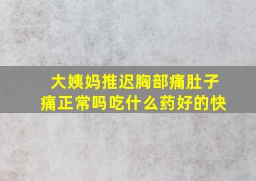 大姨妈推迟胸部痛肚子痛正常吗吃什么药好的快