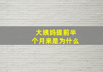 大姨妈提前半个月来是为什么