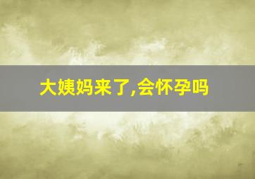 大姨妈来了,会怀孕吗