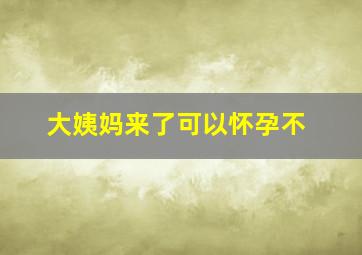 大姨妈来了可以怀孕不