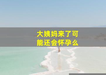 大姨妈来了可能还会怀孕么