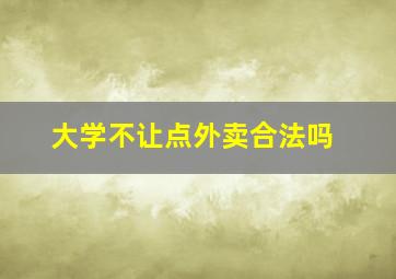 大学不让点外卖合法吗