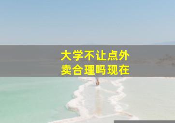 大学不让点外卖合理吗现在