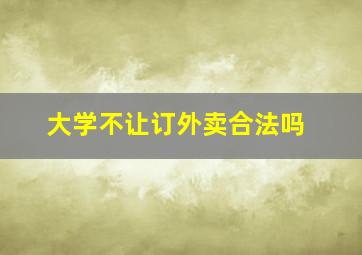 大学不让订外卖合法吗