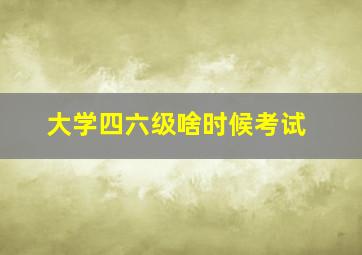 大学四六级啥时候考试