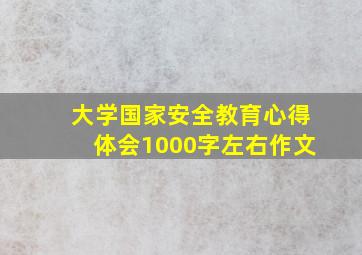 大学国家安全教育心得体会1000字左右作文