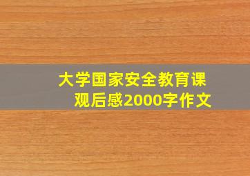 大学国家安全教育课观后感2000字作文