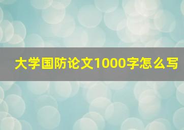 大学国防论文1000字怎么写