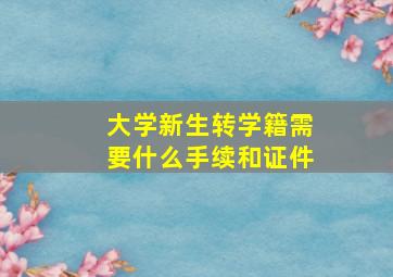 大学新生转学籍需要什么手续和证件