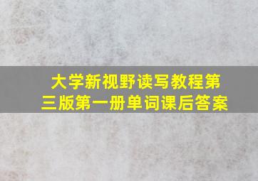 大学新视野读写教程第三版第一册单词课后答案