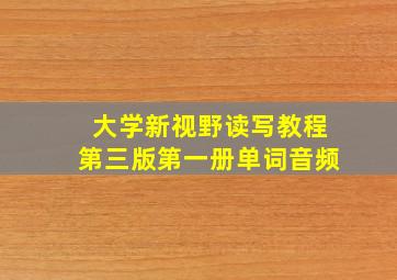 大学新视野读写教程第三版第一册单词音频