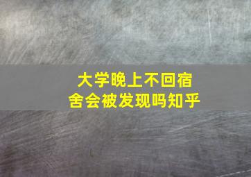 大学晚上不回宿舍会被发现吗知乎