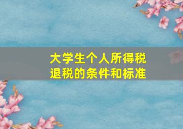 大学生个人所得税退税的条件和标准